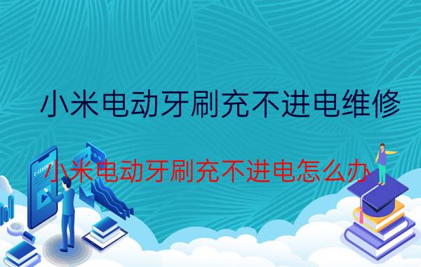 小米电动牙刷充不进电维修 小米电动牙刷充不进电怎么办